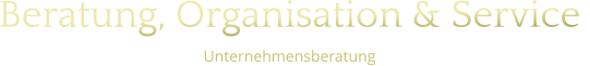Beratung, Organisation & Service  Unternehmensberatung