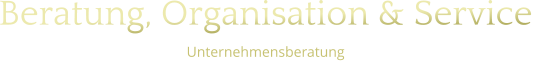 Beratung, Organisation & Service  Unternehmensberatung